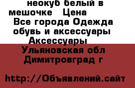 неокуб белый в мешочке › Цена ­ 1 000 - Все города Одежда, обувь и аксессуары » Аксессуары   . Ульяновская обл.,Димитровград г.